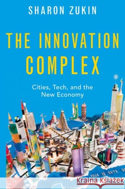 The Innovation Complex: Cities, Tech, and the New Economy Sharon Zukin 9780197621608 Oxford University Press, USA - książka