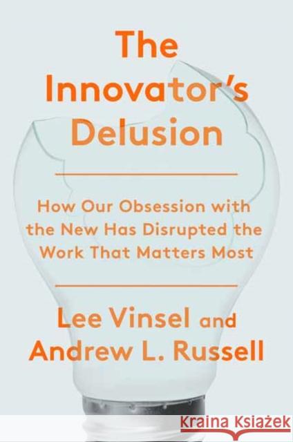 The Innovation Delusion: How Our Obsession with the New Has Disrupted the Work That Matters Most Vinsel, Lee 9780525575689 Currency - książka