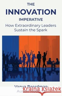 The Innovation Imperative: How Extraordinary Leaders Sustain the Spark Vanya Boardman Austin Roberts 9781970962000 Playinnove LLC - książka