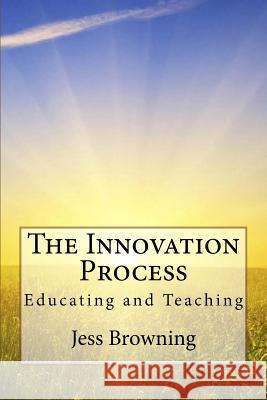 The Innovation Process: Educating and Teaching Jess Browning 9781530711956 Createspace Independent Publishing Platform - książka