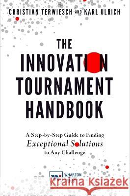 The Innovation Tournament Handbook: A Step-By-Step Guide to Finding Exceptional Solutions to Any Challenge Christian Terwiesch Karl Ulrich 9781613631706 Wharton School Press - książka