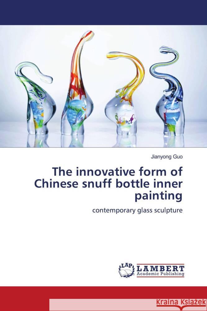 The innovative form of Chinese snuff bottle inner painting Guo, Jianyong 9786206181910 LAP Lambert Academic Publishing - książka