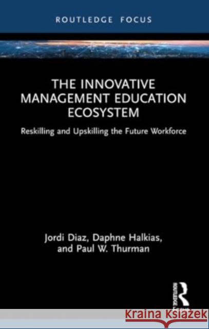 The Innovative Management Education Ecosystem: Reskilling and Upskilling the Future Workforce Jordi Diaz Daphne Halkias Paul W. Thurman 9781032312231 Routledge - książka