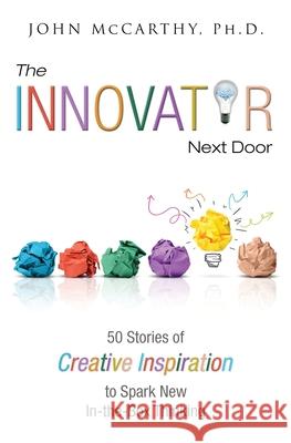 The Innovator Next Door: 50 Stories of Creative Inspiration to Spark New In-the-Box Thinking John McCarthy 9781939237750 John McCarthy - książka