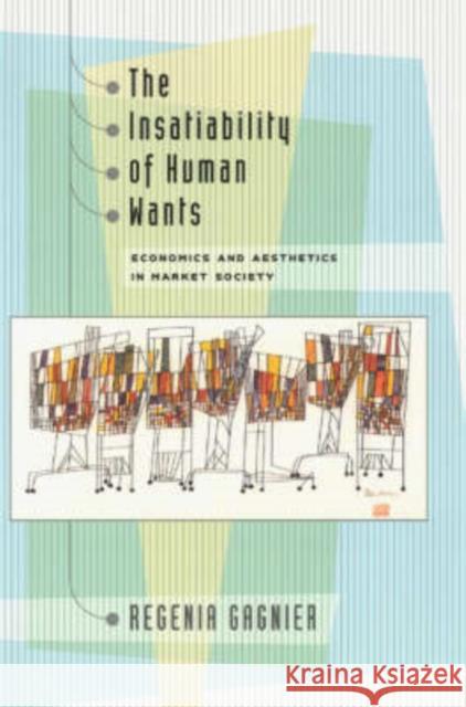 The Insatiability of Human Wants: Economics and Aesthetics in Market Society Gagnier, Regenia 9780226278544 University of Chicago Press - książka