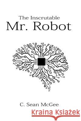 The Inscrutable Mr. Robot Mr C. Sean McGee 9781982022389 Createspace Independent Publishing Platform - książka