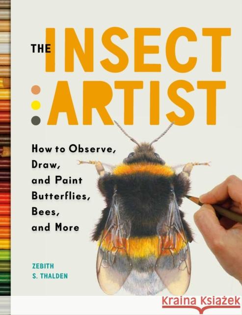 The Insect Artist: How to Observe, Draw, and Paint Butterflies, Bees, and More Zebith Stacy Thalden 9781604697964 Workman Publishing - książka