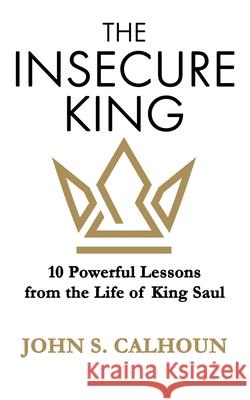 The Insecure King: 10 Powerful Lessons from the Life of King Saul John S. Calhoun 9781953259165 Argyle Fox Publishing - książka