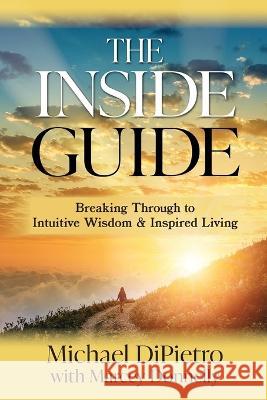 The Inside Guide: Breaking Through to Intuitive Wisdom & Inspired Living Michael Dipietro Marcey Donnelly  9798987972007 Lpe Publishing - książka