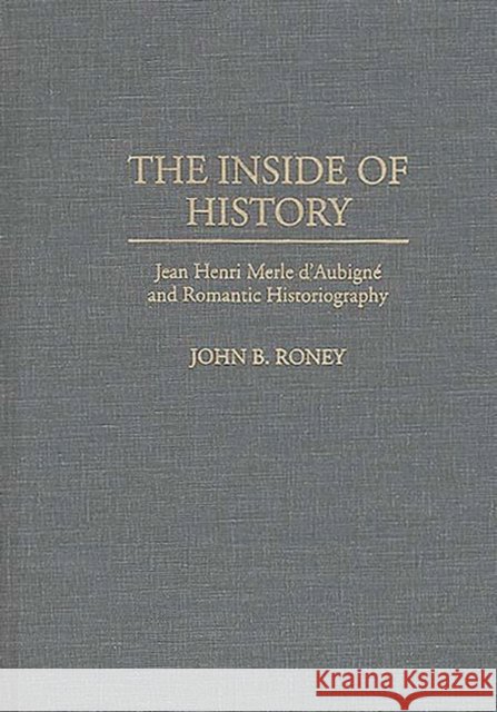 The Inside of History: Jean Henri Merle d'Aubigne and Romantic Historiography Roney, John B. 9780313288074 Greenwood Press - książka