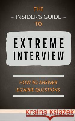 The Insider's Guide to Extreme Interview: How to Answer Bizarre Questions Martha Gage 9781724529183 Createspace Independent Publishing Platform - książka