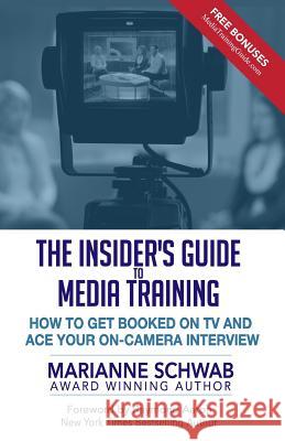 The Insider's Guide to Media Training: How to Get Booked on TV and Ace Your On-Camera Interview Marianne Schwab Raymond Aaron 9781542592192 Createspace Independent Publishing Platform - książka
