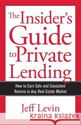 The Insider's Guide to Private Lending: How to Earn Safe and Consistent Returns in Any Real Estate Market Jeff Levin 9780999423004 Private Lending Publications - książka