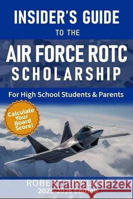 The Insider's Guide to the Air Force ROTC Scholarship for High School Students and Their Parents Robert Kirkland 9781535319720 Createspace Independent Publishing Platform - książka