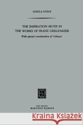 The Inspiration Motif in the Works of Franz Grillparzer: With Special Consideration of 'Libussa' Stein, Gisela 9789401519960 Springer - książka