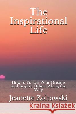 The Inspirational Life: How to Follow Your Dreams and Inspire Others Along the Way Jeanette Nicole Zoltowski 9781794067097 Independently Published - książka