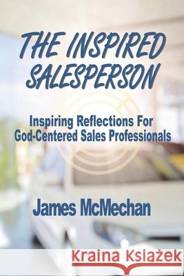 The Inspired Salesperson: Inspiring Reflections for God-Centered Sales Professionals James McMechan 9781733569330 Richer Press - książka