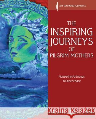 The Inspiring Journeys of Pilgrim Mothers: Pioneering Pathways to Inner Peace Knight, Jane Noble 9780957526228 Noble Knight Publishing - książka