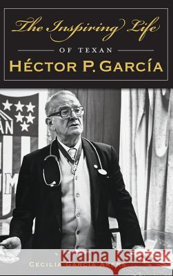 The Inspiring Life of Texan Hector P. Garcia Cecilia Garcia Akers 9781540203052 History Press Library Editions - książka