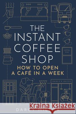 The Instant Coffee Shop: How to Open a Cafe in a Week Darcy Millar 9781786751287 Gemini Books Group Ltd - książka