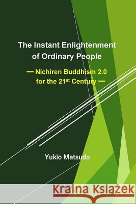 The Instant Enlightenment of Ordinary People: Nichiren Buddhism 2.0 for the 21st Century Yukio Matsudo 9781724519849 Createspace Independent Publishing Platform - książka