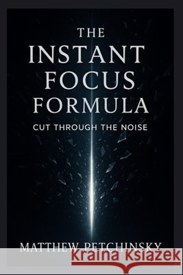 The Instant Focus Formula: Cut Through the Noise Matthew Petchinsky 9798348111885 Matthew Edward Petchinsky - książka