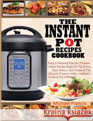 The Instant Pot Recipes Cookbook: Fresh & Foolproof Electric Pressure Cooker Recipes Made for The Everyday Home & Your Instant Pot (Electric Pressure Cooker Cookbook) (Instant Pot Cookbook) Michael Francis 9781952504518 Francis Michael Publishing Company - książka