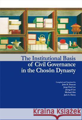The Institutional Basis of Civil Governance in the Choson Dynasty John B. Duncan Jung Chul Lee Jeong-Il Lee 9788991913578 Seoul Selection - książka
