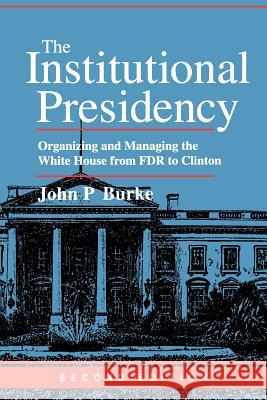 The Institutional Presidency: Organizing and Managing the White House from FDR to Clinton Burke, John P. 9780801865015 Johns Hopkins University Press - książka