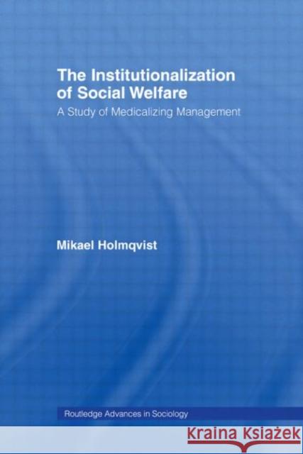 The Institutionalization of Social Welfare: A Study of Medicalizing Management Holmqvist, Mikael 9780415542876 Routledge - książka