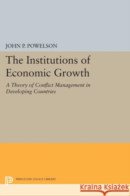 The Institutions of Economic Growth: A Theory of Conflict Management in Developing Countries John P. Powelson 9780691620039 Princeton University Press - książka