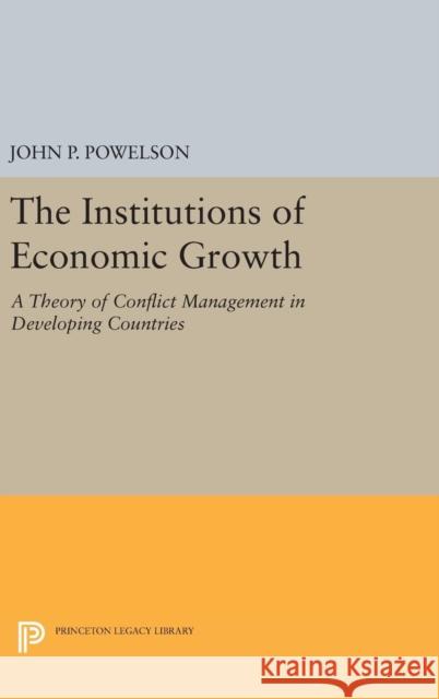 The Institutions of Economic Growth: A Theory of Conflict Management in Developing Countries John P. Powelson 9780691646879 Princeton University Press - książka