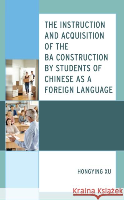 The Instruction and Acquisition of the BA Construction by Students of Chinese as a Foreign Language Hongying Xu 9781793641410 Lexington Books - książka