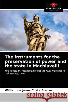 The instruments for the preservation of power and the state in Machiavelli William de Jesus Costa Freitas 9786203700435 Our Knowledge Publishing - książka