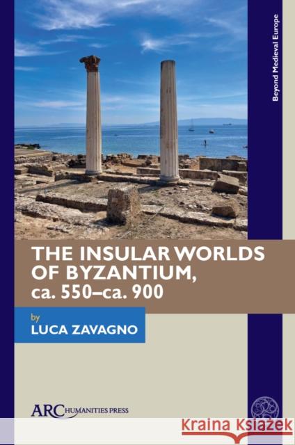 The Insular Worlds of Byzantium, Ca. 550-Ca. 900 Luca Zavagno 9781641890489 ARC Humanities Press - książka