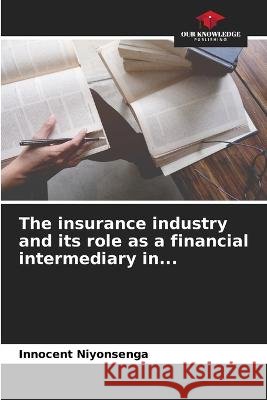 The insurance industry and its role as a financial intermediary in... Innocent Niyonsenga   9786206140450 Our Knowledge Publishing - książka