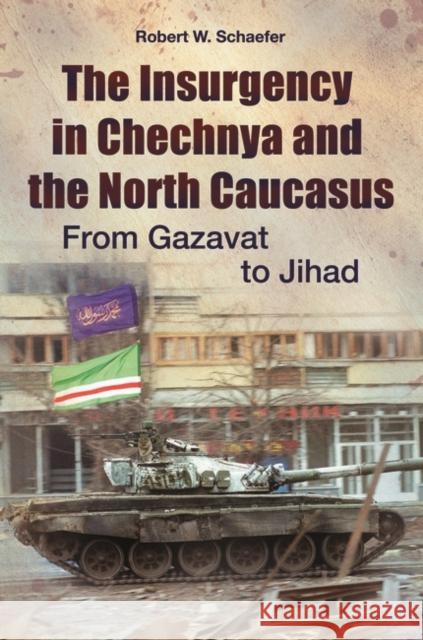 The Insurgency in Chechnya and the North Caucasus: From Gazavat to Jihad Schaefer, Robert 9780313386343 Praeger Publishers - książka