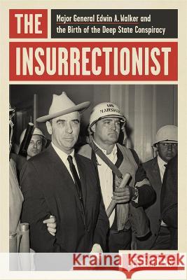 The Insurrectionist: Major General Edwin A. Walker and the Birth of the Deep State Conspiracy Peter Adams 9780807179925 LSU Press - książka