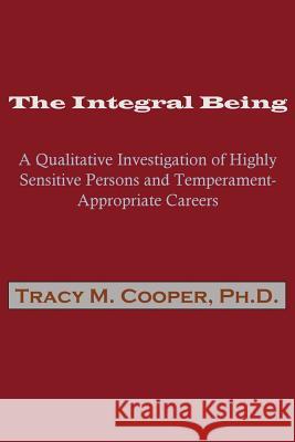 The Integral Being: A Qualitative Investigation of Highly Sensitive Persons and Temperament-Appropriate Careers Tracy M. Cooper 9781537562261 Createspace Independent Publishing Platform - książka
