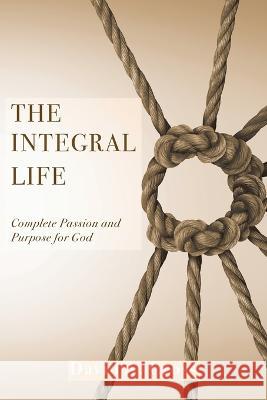 The Integral Life: Complete Passion and Purpose for God David A Cross 9781685569297 Trilogy Christian Publishing - książka