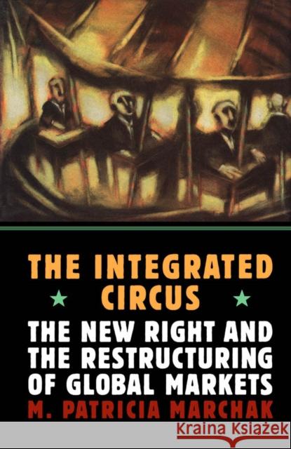 The Integrated Circus : The New Right and the Restructuring of Global Markets M. Patricia Marchak 9780773511491 McGill-Queen's University Press - książka