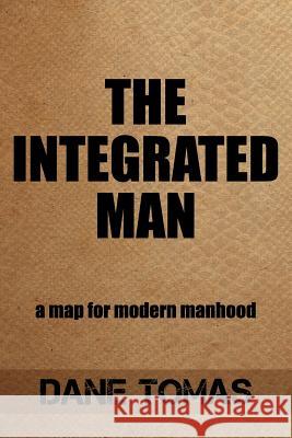 The Integrated Man: A map for modern manhood Tomas, Dane 9781975900250 Createspace Independent Publishing Platform - książka