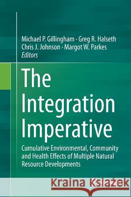 The Integration Imperative: Cumulative Environmental, Community and Health Effects of Multiple Natural Resource Developments Gillingham, Michael P. 9783319793788 Springer - książka