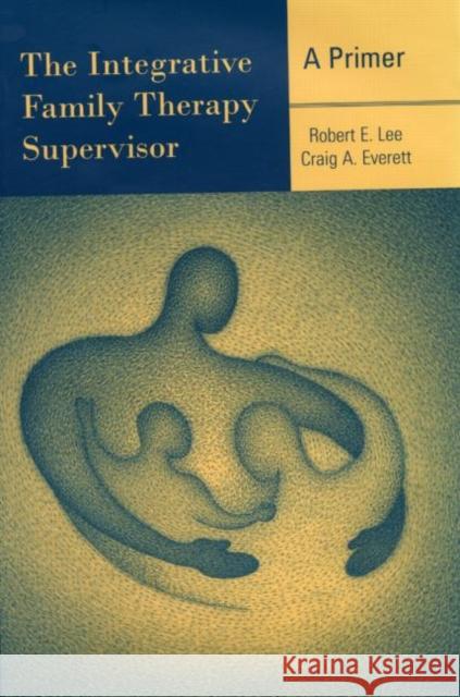 The Integrative Family Therapy Supervisor: A Primer Robert E. Lee Craig A. Everett 9780415945585 Brunner-Routledge - książka