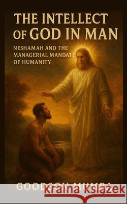 The Intellect of God in Man: Neshamah and the Managerial Mandate of Humanity Mumba, Goodson 9798278409458 Independently Published - książka