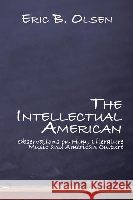 The Intellectual American: Observations on Film, Literature, Music, and American Culture Eric B Olsen 9781543471991 Xlibris Us - książka