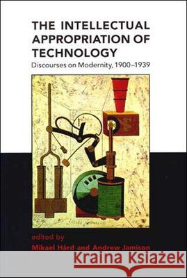 The Intellectual Appropriation of Technology: Discourses on Modernity, 1900-1939 Mikael Hard (Darmstadt University of Technology), Andrew Jamison (Professor of Technology and Society, Aalborg Universit 9780262581660 MIT Press Ltd - książka