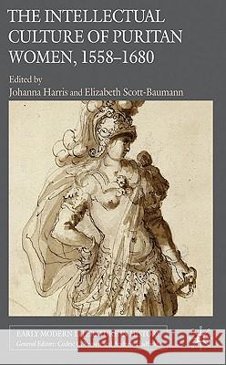 The Intellectual Culture of Puritan Women, 1558-1680 Johanna Harris Elizabeth Scott-Baumann 9780230228641 Palgrave MacMillan - książka