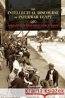 The Intellectual Discourse of Interwar Egypt: Globalization of Ideas Amidst Winds of Change Giora Eliraz 9781885881687 Israel Academic Press - książka