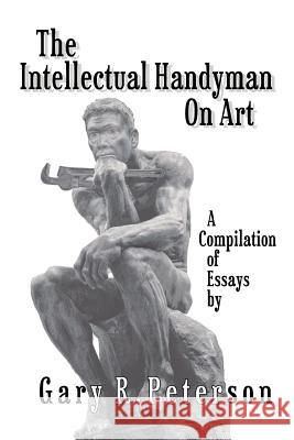 The Intellectual Handyman On Art: A Compilation of Essays by Gary R. Peterson Peterson, Gary R. 9781462056873 iUniverse.com - książka